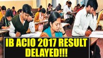 IB ACIO 2017 Tier I examination results delayed, know new dates here | Oneindia News