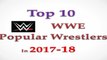 WWE - Top 10 Ten Popular WWE wrestlers superstars in 2017 & 2018 , Superstars in Raw , SmackDown , NXT , WWE Universe