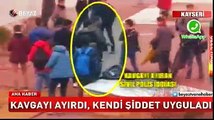 Kavgayı ayırdı kendi şiddet uyguladı