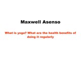 Maxwell Asenso - What is yoga and What are the health benefits of doing it regularly