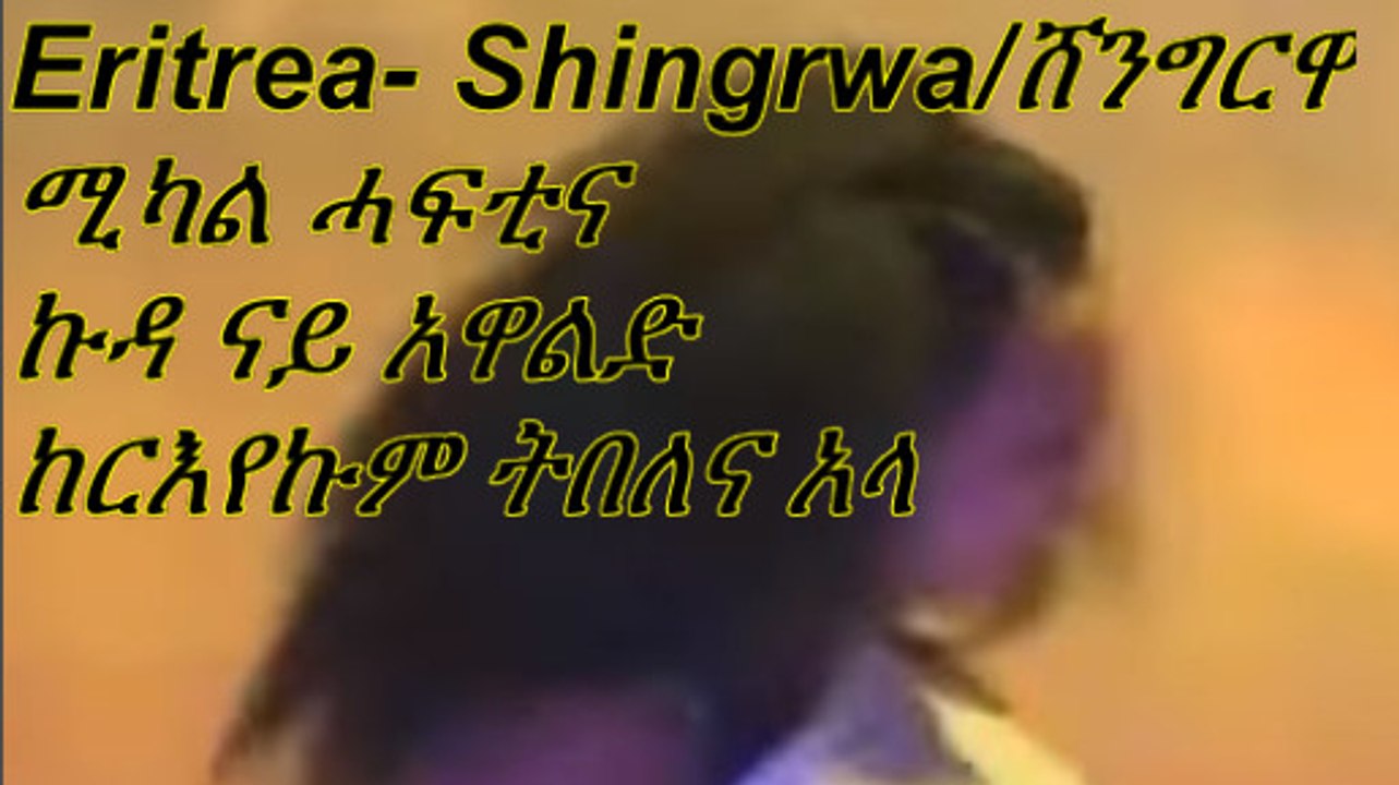Eritrea Special - Shingrwa/ሸንግርዋ Part VI