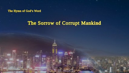 A Hymn of God's Word "The Sorrow of Corrupt Mankind" | The Church of Almighty God