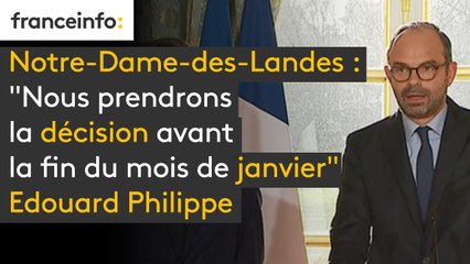 Notre-Dame-des-Landes : "Nous prendrons la décision avant la fin du mois de janvier", Edouard Philippe