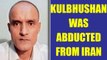 Kulbhushan Jadhav was abducted from Iran by Pak backed group | Oneindia News