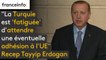 La Turquie est "fatiguée" d'attendre une éventuelle adhésion à l'UE, dit Recep Tayyip Erdogan