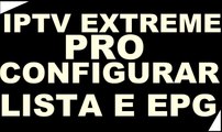 IPTV EXTREME PRO ATIVADO  v.67 - CONFIGURAR LISTA E EPG