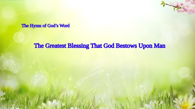A Hymn of God's Word The Greatest Blessing That God Bestows Upon Man | The Church of Almighty God