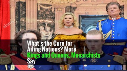 What’s the Cure for Ailing Nations? More Kings and Queens, Monarchists Say