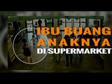 PARAH BANGET! IBU BUANG ANAK KANDUNGNYA DI SUPERMARKET