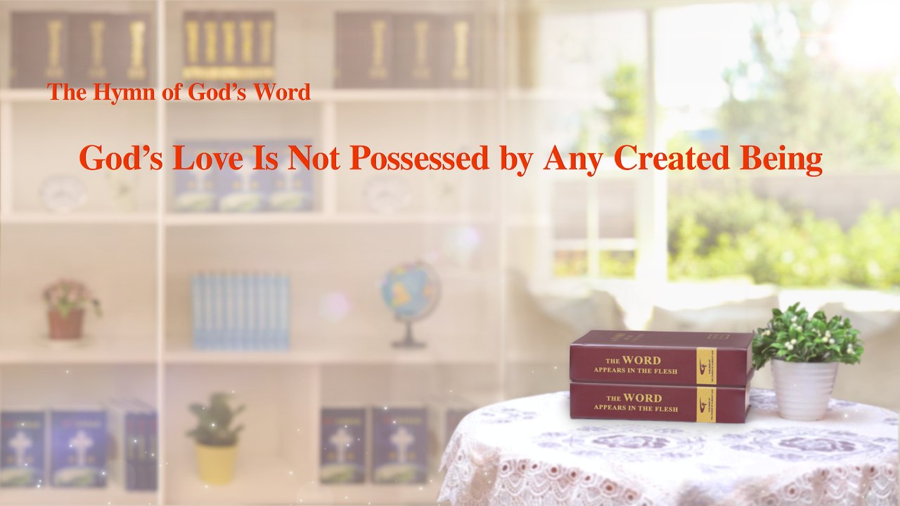 A Hymn of God's Word "God's Love Is Not Possessed by Any Created Being" | the Church of Almighty God