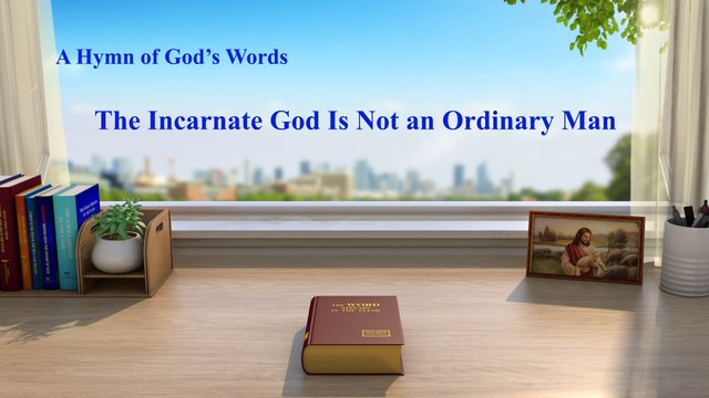 A Hymn of God's Word The Incarnate God Is Not an Ordinary Man | The Church of Almighty God