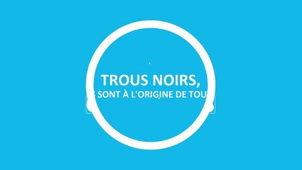 Trous noirs : ils sont à l'origine de tout !