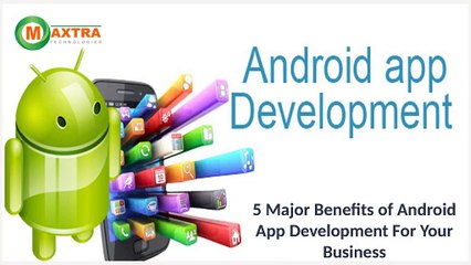 5 Major Benefits of Android App Development For Your Business