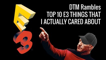 DTM Rambles 13 - Top 10 E3 2017 Things That I Actually Cared About