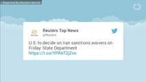 U.S. To Decide On Iran Sanctions Waivers Friday