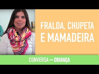 Fralda, Chupeta e Mamadeira | Conversa com Criança