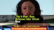 ‘This Is Mine’: Rose McGowan Talks ‘Citizen Rose’
