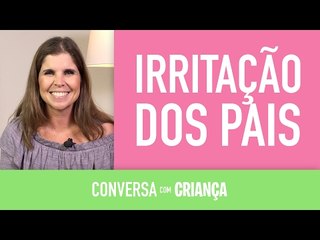 Irritação dos pais | Conversa com Criança