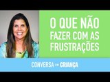 O que não fazer com as frustrações | Conversa com Criança