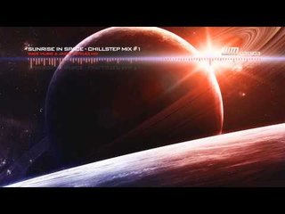 'Sunrise In Space' (Chillstep Mix) - 10K Subscriber Mix
