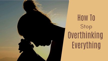 How To Stop Overthinking Everything
