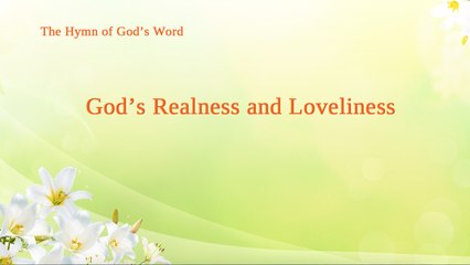 A Hymn of God's Word "God's Realness and Loveliness" | The Church of Almighty God