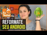 Como reformatar qualquer smartphone Android - Tutorial EuTestei