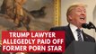 Trump's personal lawyer allegedly paid off a former porn star to stay silent