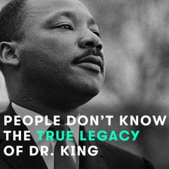 People don't know the true legacy of Dr. King