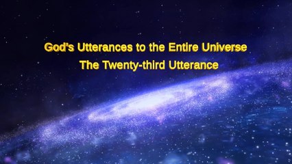 Almighty God's Word "God's Utterances to the Entire Universe The Twenty-third Utterance" | The Church of Almighty God