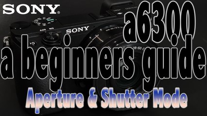 Sony a6300 Auto, Aperture, and Shutter Modes How to Use Them