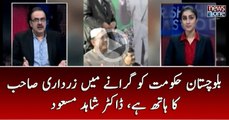 Balochistan Hukumat Ko Giranay Main Asif Zardari Ka Hath Hai | Dr.Shahid Masood