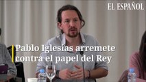 Pablo Iglesias carga contra el papel del rey