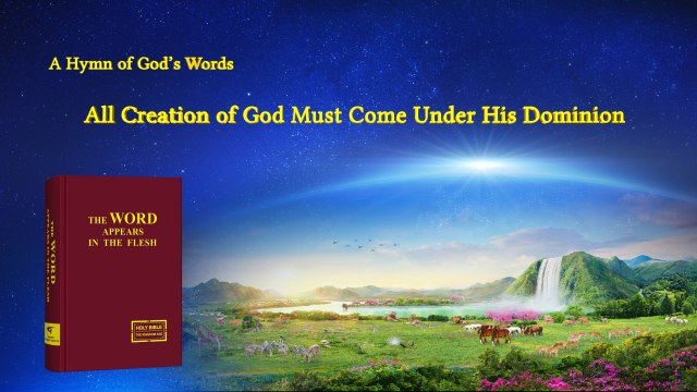 A Hymn of God's Word All Creation of God Must Come Under His Dominion | The Church of Almighty God