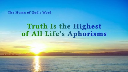 A Hymn of God's Word "Truth Is the Highest of All Life's Aphorisms" | The Church of Almighty God