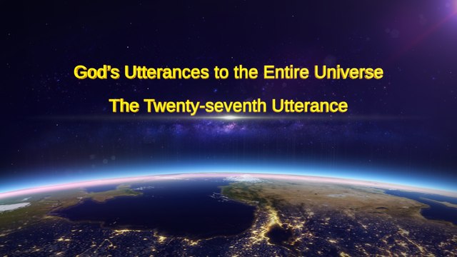 Almighty God's Word God's Utterances to the Entire Universe (The Twenty-seventh Utterance) | The Church of Almighty God