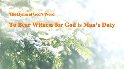 A Hymn of God's Word "To Bear Witness for God Is Man's Duty" | The Church of Almighty God