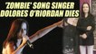 'The Cranberries' lead singer Dolores O'Riordan passes away in London | Oneindia News