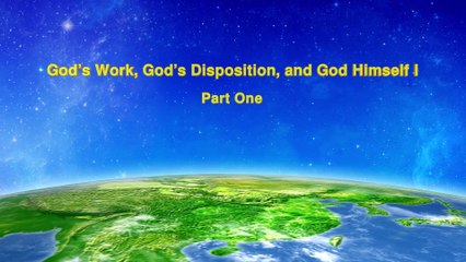 Utterance of Christ in the last days "God's Work, God's Disposition, and God Himself I" (Part One)-The Church of Almighty God
