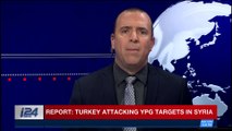 BREAKING NEWS | Report: Turkey attacking YPG targets in Syria |  Wednesday, January 17th 2018