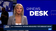 i24NEWS DESK | U.S. considers 'interim measures' for embassy move | Thursday, January 18th 2018