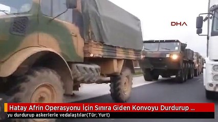 Hatay Afrin Operasyonu İçin Sınıra Giden Konvoyu Durdurup Askerlerle Vedalaştılar