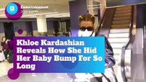 Khloe Kardashian Reveals How She Hid Her Baby Bump For So Long