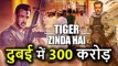 Salman Khan की Tiger Zinda Hai का Dubai में होगा धमाका,  करेगी 300 Crore का Collection
