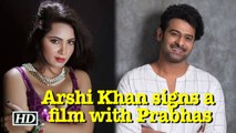 OMG ! Arshi Khan signs a film with Prabhas