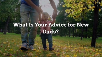 What Is Your Advice for New Dads?