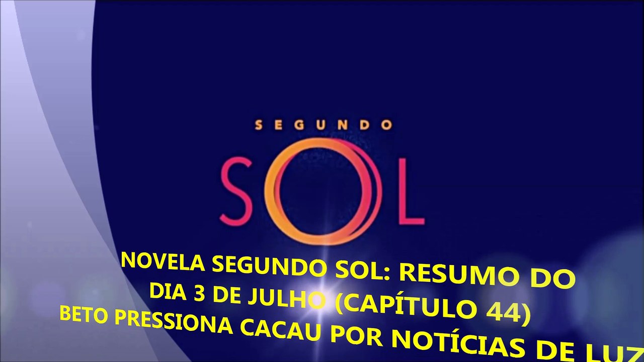 SEGUNDO SOL (RESUMO DO DIA 3 DE JULHO) CAPÍTULO 44: BETO PRESSIONA CACAU POR NOTÍCIAS DE LUZIA