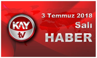 3 Temmuz 2018 Kay Tv Haber