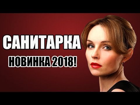 ПРЕМЬЕРА 2018 ОШАРАШИЛА ВСЮ РОССИЮ [ САНИТАРКА ] Русские мелодрамы 2018 новинки, фильмы 2018 HD russkie melodrami 2018 hd