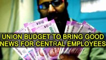7th Pay commission: Union Budget 2018 expected to bring some good news | Oneindia News